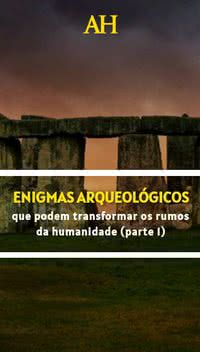5 Enigmas arqueológicos que podem transformar os rumos da humanidade (parte 1)